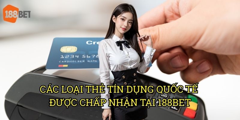 Sử dụng thẻ tín dụng quốc tế nạp tiền vào tài khoản 188bet an toàn 2 Các loại thẻ tín dụng quốc tế được chấp nhận tại 188bet