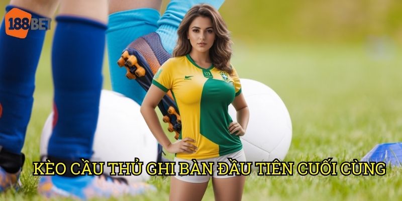 Kèo cầu thủ ghi bàn đầu tiên cuối cùng: Phân tích cơ hội trên 188bet