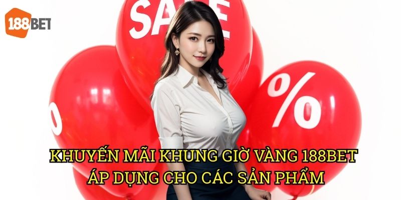 Khuyến mãi khung giờ vàng tại 188bet: Tối ưu lợi nhuận cá cược 3 Khuyến mãi khung giờ vàng 188bet áp dụng cho các sản phẩm