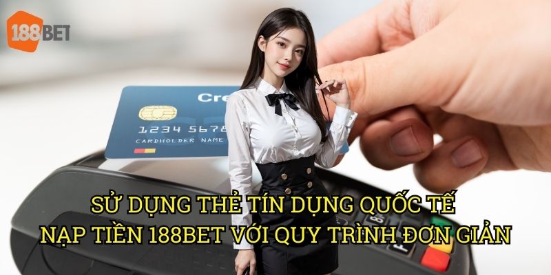 Sử dụng thẻ tín dụng quốc tế nạp tiền vào tài khoản 188bet an toàn 3 Sử dụng thẻ tín dụng quốc tế nạp tiền 188bet với quy trình đơn giản